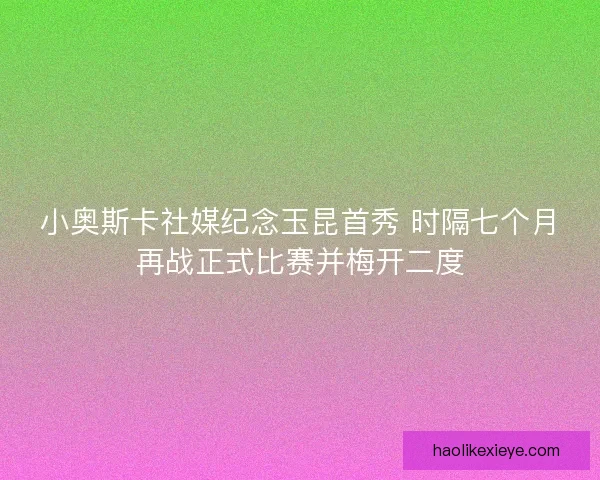 小奥斯卡社媒纪念玉昆首秀 时隔七个月再战正式比赛并梅开二度