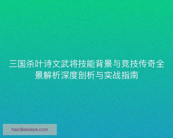 三国杀叶诗文武将技能背景与竞技传奇全景解析深度剖析与实战指南