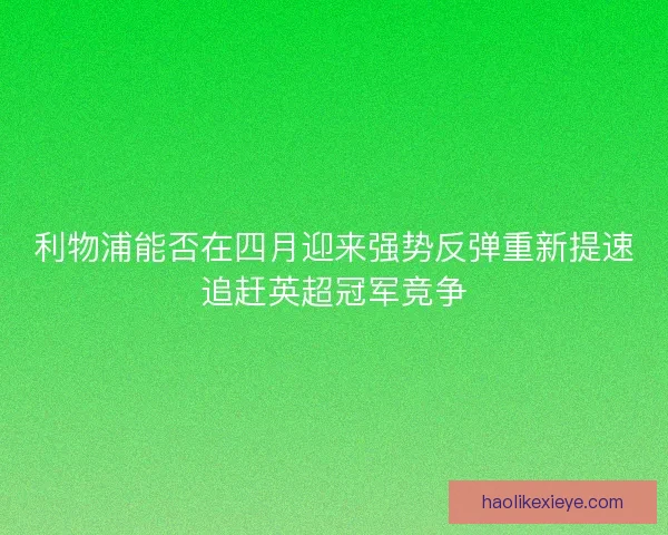 利物浦能否在四月迎来强势反弹重新提速追赶英超冠军竞争